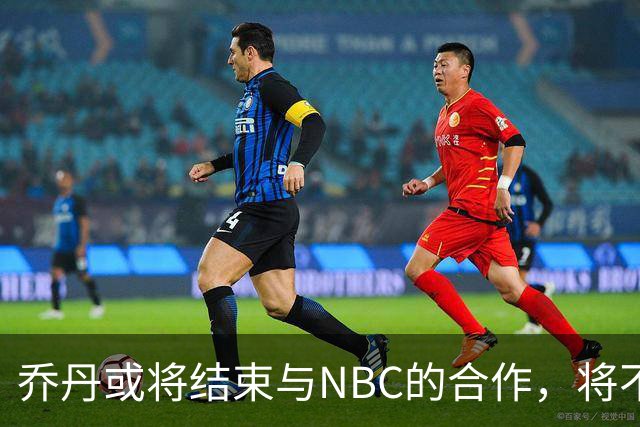 乔丹或将结束与NBC的合作，将不再参与NBA转播