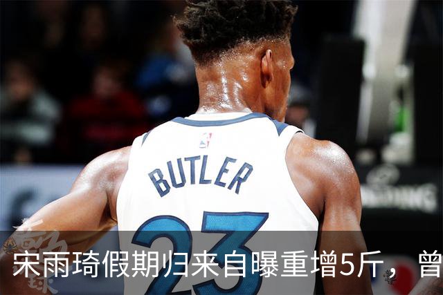 宋雨琦假期归来自曝重增5斤，曾因瘦弱形象引发关注